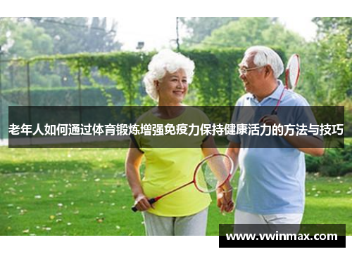 老年人如何通过体育锻炼增强免疫力保持健康活力的方法与技巧